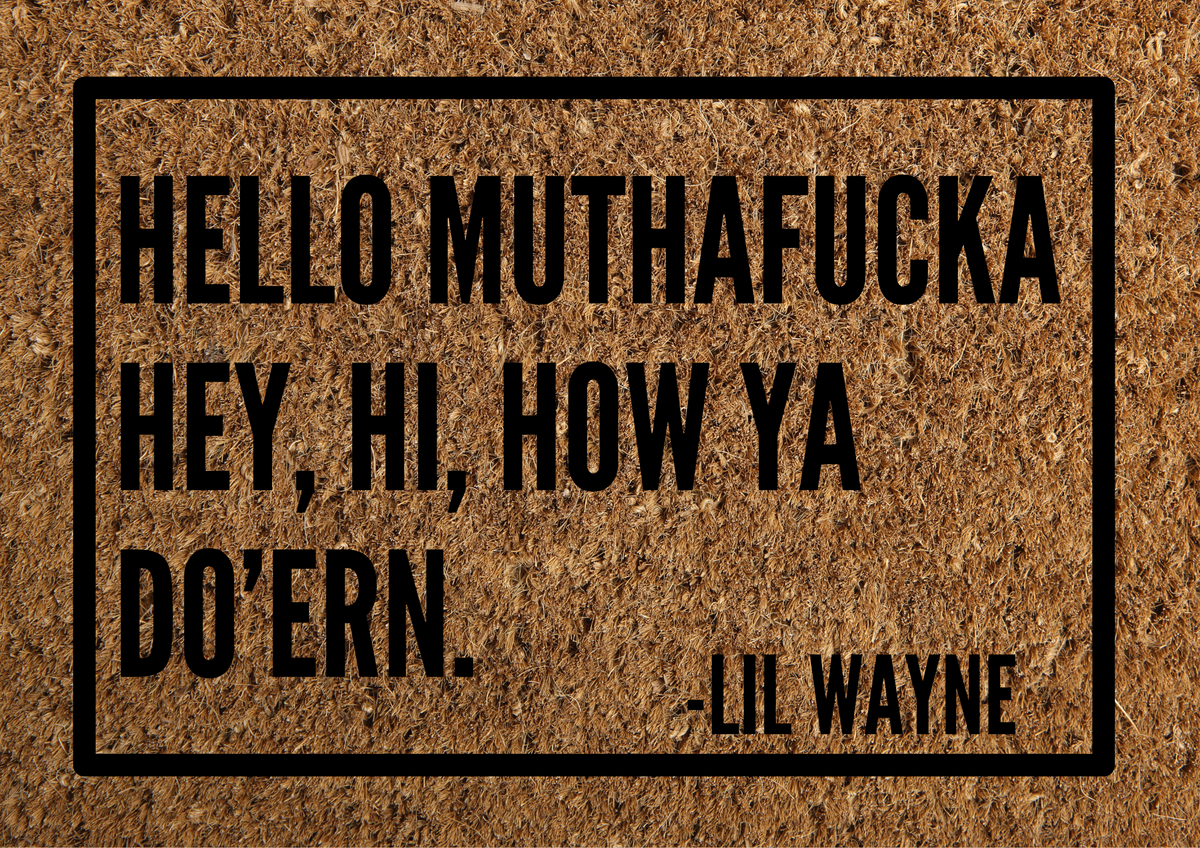 Hello muthafucka hey, hi, how ya do'ern. Lil Wayne door mat