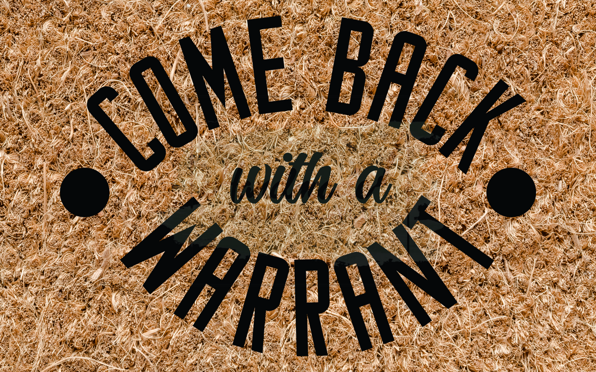 Come back with a warrant